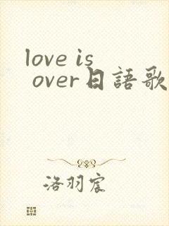 love is over日语歌词平假名