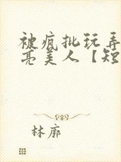 被疯批玩弄的漂亮美人【短篇合集】最