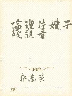 伦理片嫂子吧在线观看