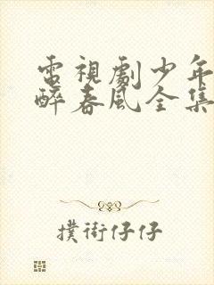 电视剧少年白马醉春风全集播放