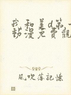 我和美d第一季动漫免费观看动漫全集