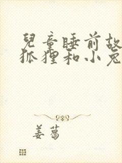 儿童睡前故事小狐狸和小兔子