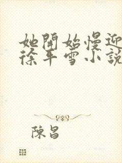 她开始慢迎迎合徐平雪小说