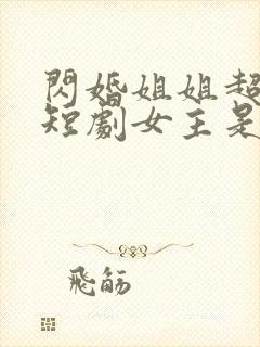 闪婚姐姐超宠我短剧女主是谁