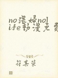 no猥妇nolife动漫免费观看第一季