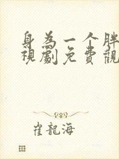 身为一个胖子电视剧免费观看全集高清