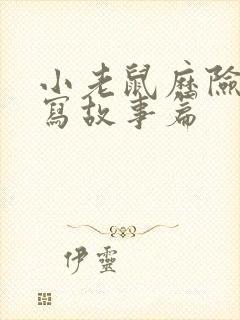 小老鼠历险记续写故事篇