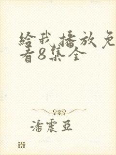 给我播放免费观看8集全