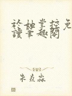 于她掌控免费阅读笔趣阁