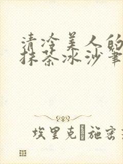 清冷美人的神奇抹茶冰沙笔趣阁
