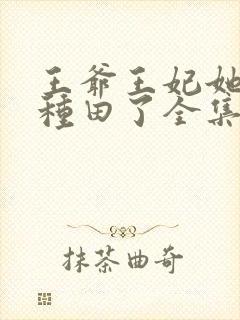 王爷王妃她又去种田了全集免费阅读