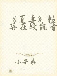 《夏妻》动漫全集在线观看