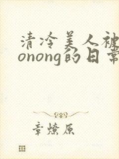 清冷美人被caonong的日常封面
