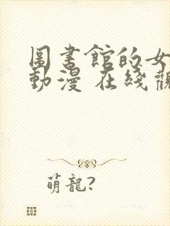 图书馆的女朋友动漫 在线观看