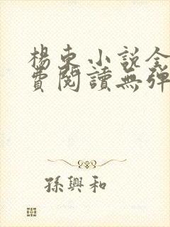 杨东小说全文免费阅读无弹窗