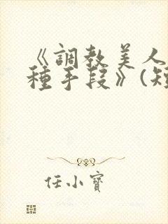 《调教美人的百种手段》(短篇合集)