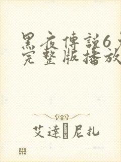 黑夜传说6免费完整版播放