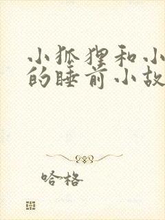 小狐狸和小兔子的睡前小故事哄睡