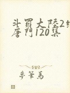 斗罗大陆2绝世唐门120集