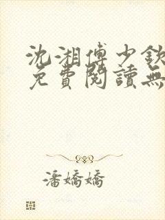 沈湘傅少钦全文免费阅读无弹窗