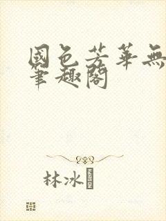 国色芳华无删节笔趣阁封面