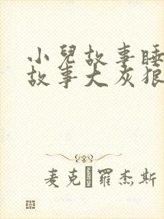 小儿故事睡前讲故事大灰狼