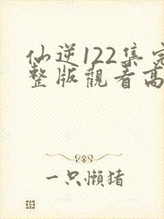 仙逆122集完整版观看高清