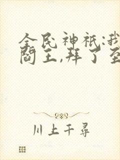 全民神祇:我,阎王,拜了至尊天庭