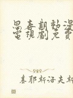 思春期动漫全集电视剧免费播放