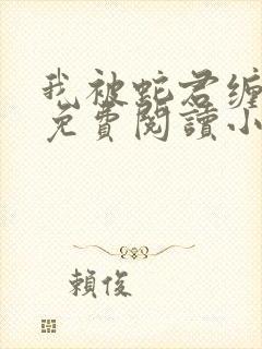 我被蛇君缠住了免费阅读小说全文