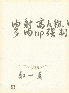 内射高h粗口超多肉np强制)
