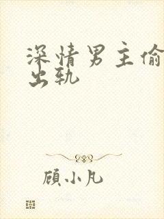 深情男主偷欲h出轨