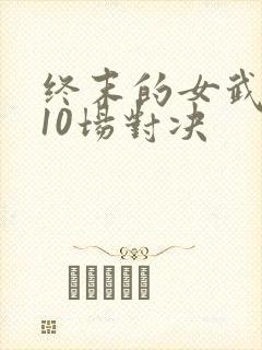 终末的女武神第10场对决
