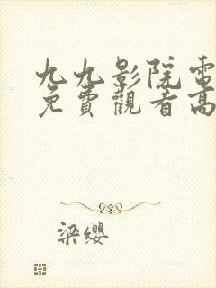 九九影院电视剧免费观看高清