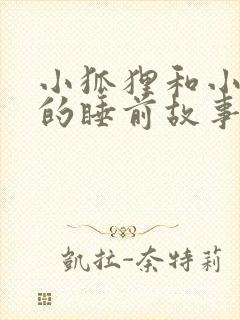 小狐狸和小兔子的睡前故事超甜