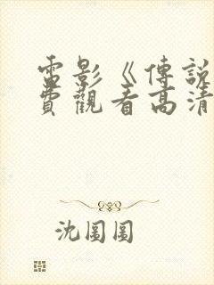 电影《传说》免费观看高清版国语