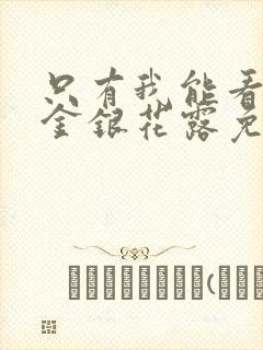 只有我能看by金银花露免费阅读笔趣阁