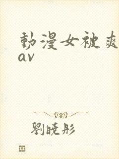 动漫女被爽巨乳av