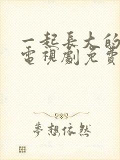 一起长大的约定电视剧免费观看全部