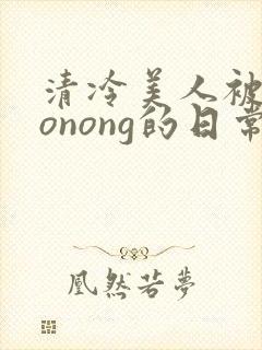 清冷美人被caonong的日常封面