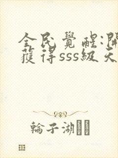 全民觉醒:开局获得sss级天赋 阅读