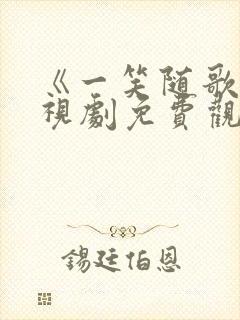 《一笑随歌》电视剧免费观看