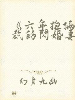 《六年抱俩:总裁的闪婚妻》有哪些章节?