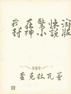 我在惊悚游戏里封神小说版免费