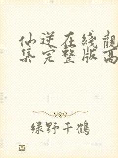 仙逆在线观看全集完整版高清有弹窗