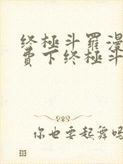 终极斗罗漫画免费下终极斗罗漫画免费下拉式