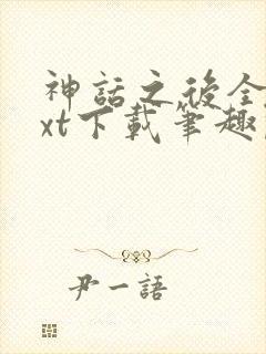 神话之后全文txt下载笔趣阁