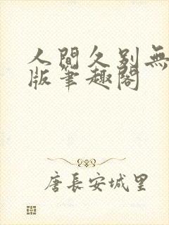 人间久别无删减版笔趣阁