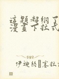 这题超纲了免费漫画下拉式