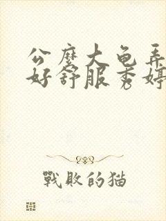 公么大龟弄得我好舒服秀婷